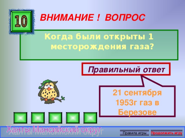 21 сентября 1953г газ в Березове ВНИМАНИЕ ! ВОПРОС Когда были открыты 1 месторождения газа?  Правильный ответ Правила игры Продолжить игру 
