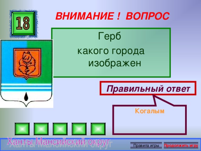 Когалым ВНИМАНИЕ ! ВОПРОС Герб какого города изображен Правильный ответ Правила игры Продолжить игру 