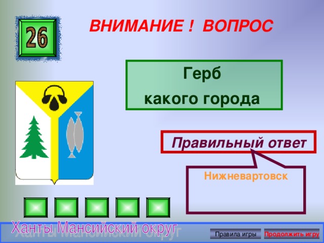 Нижневартовск ВНИМАНИЕ ! ВОПРОС Герб какого города Правильный ответ Правила игры Продолжить игру 