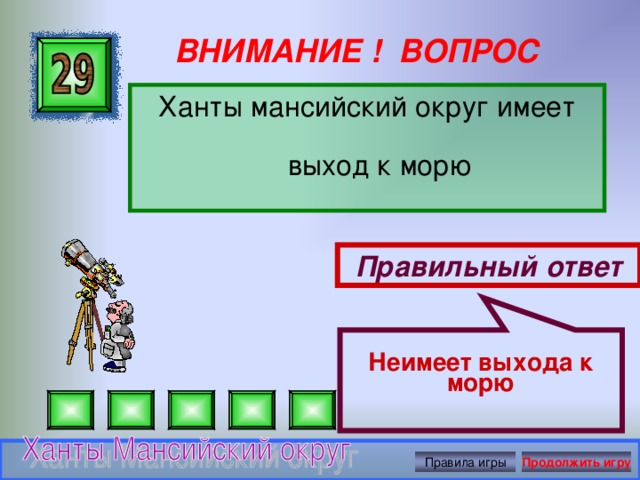  Неимеет выхода к морю ВНИМАНИЕ ! ВОПРОС Ханты мансийский округ имеет выход к морю Правильный ответ Правила игры Продолжить игру 