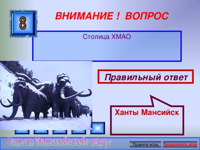 Ханты Мансийск ВНИМАНИЕ ! ВОПРОС Столица ХМАО Правильный ответ Правила игры Продолжить игру 