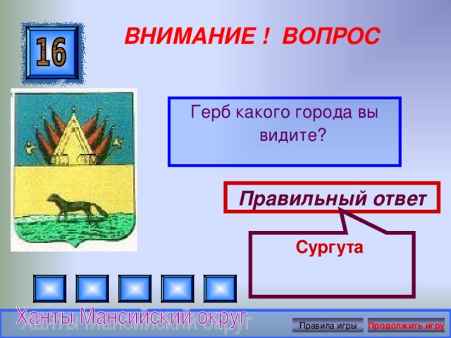 Сургута ВНИМАНИЕ ! ВОПРОС Герб какого города вы видите? Правильный ответ Правила игры Продолжить игру 