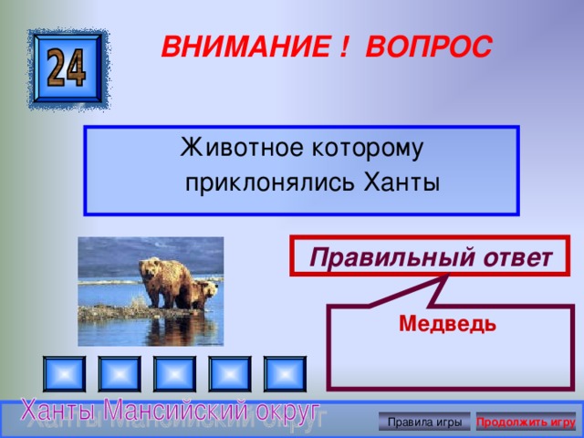 Медведь ВНИМАНИЕ ! ВОПРОС Животное которому приклонялись Ханты Правильный ответ Правила игры Продолжить игру 