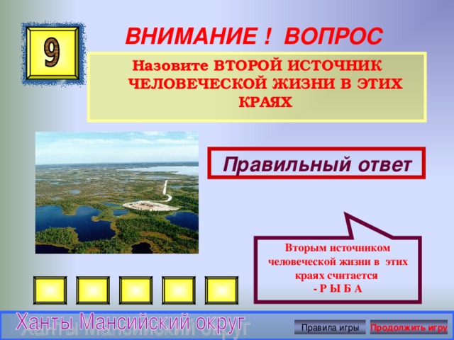 Вторым источником человеческой жизни в этих краях считается  - Р Ы Б А ВНИМАНИЕ ! ВОПРОС Назовите ВТОРОЙ ИСТОЧНИК ЧЕЛОВЕЧЕСКОЙ ЖИЗНИ В ЭТИХ КРАЯХ  Правильный ответ Правила игры Продолжить игру 