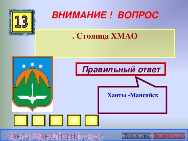  Ханты -Мансийск ВНИМАНИЕ ! ВОПРОС . Столица ХМАО Правильный ответ Правила игры Продолжить игру 