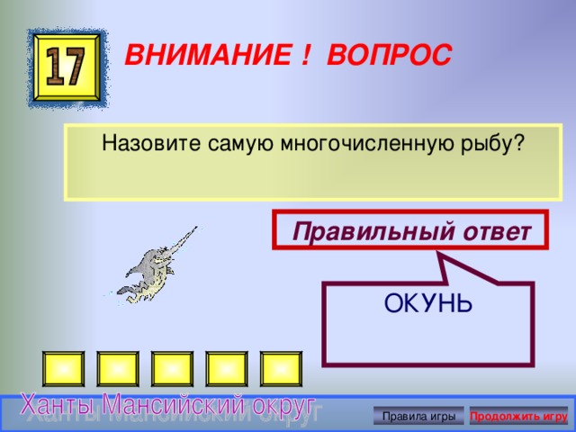 ОКУНЬ ВНИМАНИЕ ! ВОПРОС Назовите самую многочисленную рыбу? Правильный ответ Правила игры Продолжить игру 