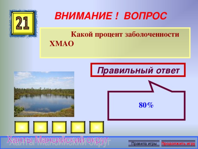  80% ВНИМАНИЕ ! ВОПРОС  Какой процент заболоченности ХМАО Правильный ответ Правила игры Продолжить игру 