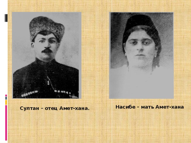   Насибе – мать Амет-хана Султан – отец Амет-хана .   