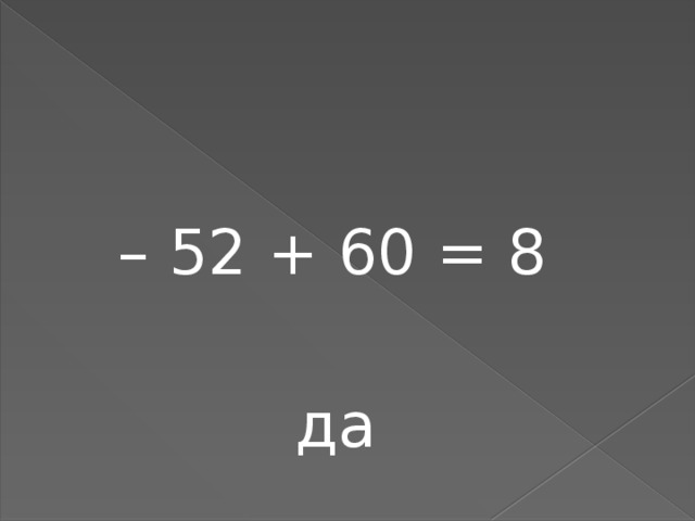 – 52 + 60 = 8  да 