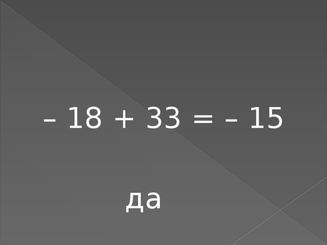 – 18 + 33 = – 15  да 