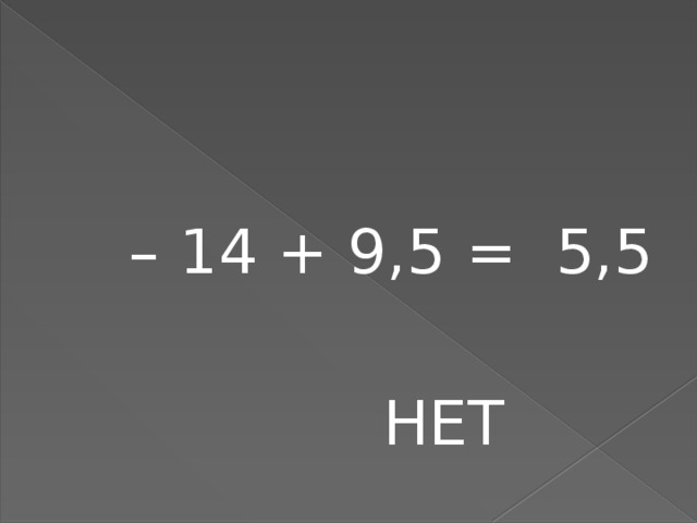 – 14 + 9,5 = 5,5  НЕТ 