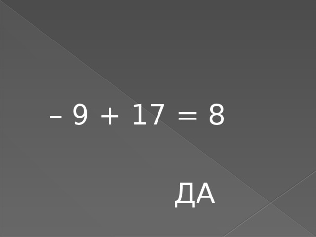 – 9 + 17 = 8  ДА 