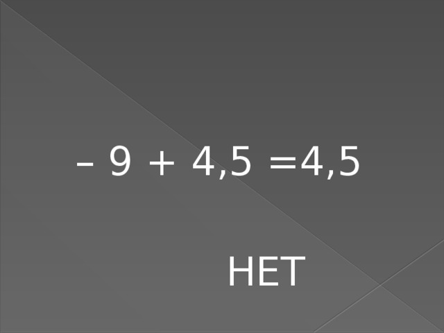 – 9 + 4,5 =4,5  НЕТ 