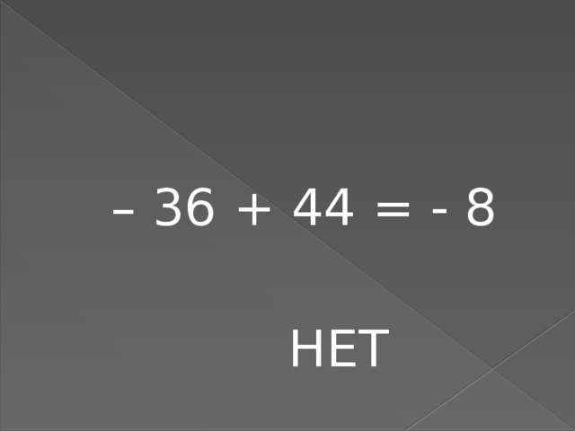 – 36 + 44 = - 8  НЕТ 