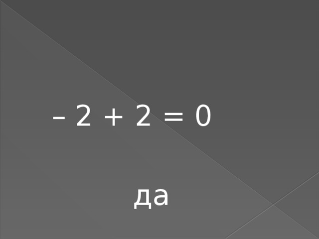– 2 + 2 = 0  да 