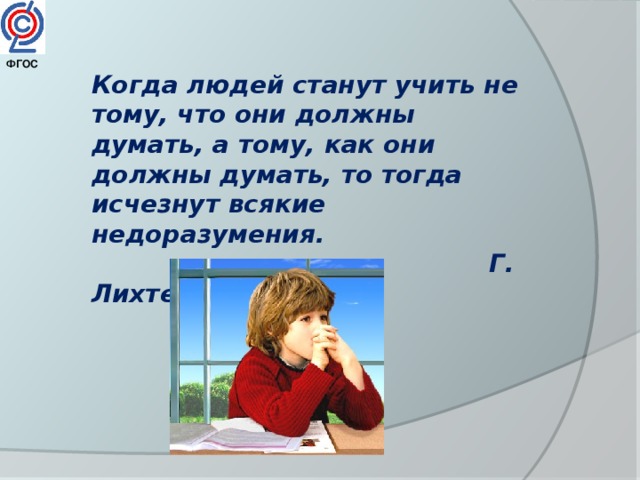 ФГОС  Когда людей станут учить не тому, что они должны думать, а тому, как они должны думать, то тогда исчезнут всякие недоразумения.  Г. Лихтенберг 