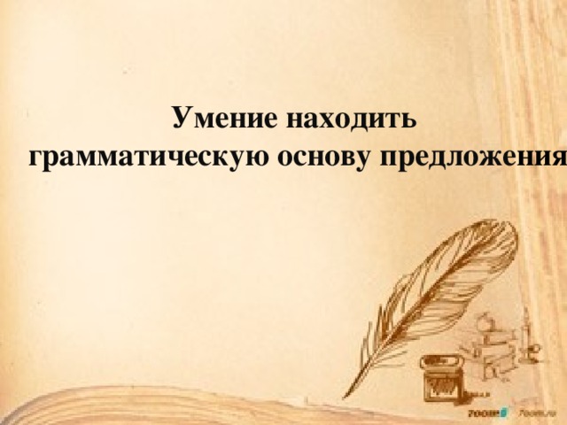 Умение находить грамматическую основу предложе ния 