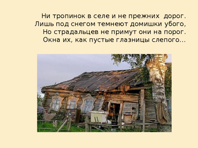 Ни тропинок в селе и не прежних дорог.  Лишь под снегом темнеют домишки убого,  Но страдальцев не примут они на порог.  Окна их, как пустые глазницы слепого…   
