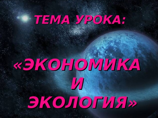 ТЕМА УРОКА:    «ЭКОНОМИКА  И  ЭКОЛОГИЯ» 