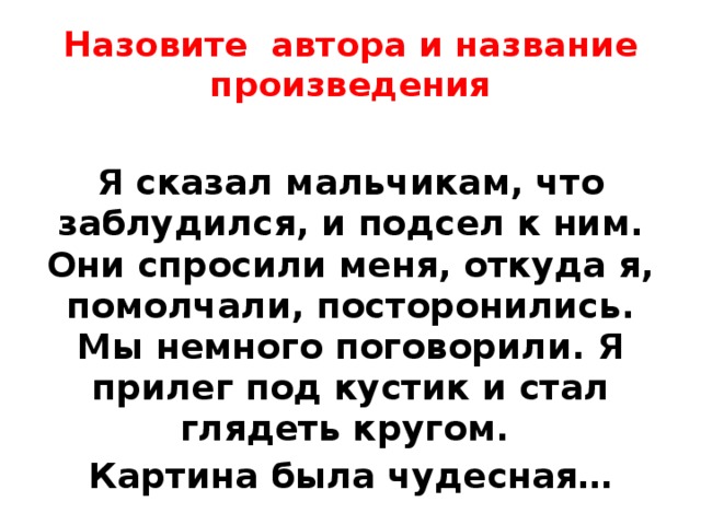 Назовите автора и название произведения Я сказал мальчикам, что заблудился, и подсел к ним. Они спросили меня, откуда я, помолчали, посторонились. Мы немного поговорили. Я прилег под кустик и стал глядеть кругом. Картина была чудесная… 