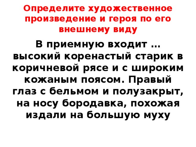 Определите художественное произведение и героя по его внешнему виду В приемную входит … высокий коренастый старик в коричневой рясе и с широким кожаным поясом. Правый глаз с бельмом и полузакрыт, на носу бородавка, похожая издали на большую муху 