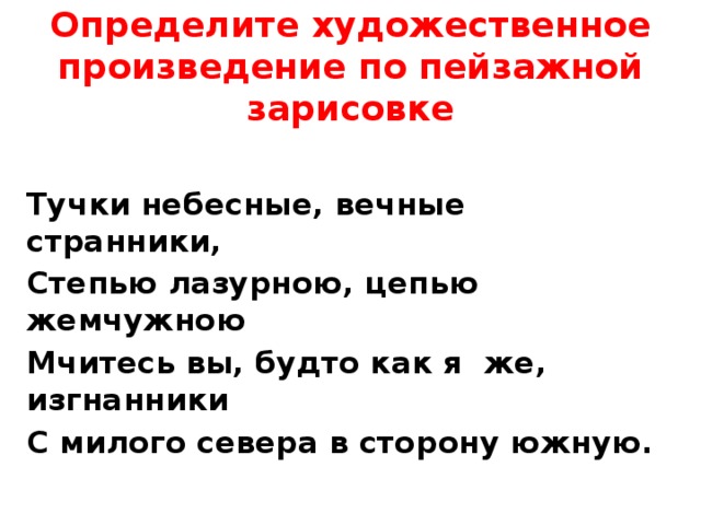 Определите художественное произведение по пейзажной зарисовке Тучки небесные, вечные странники, Степью лазурною, цепью жемчужною Мчитесь вы, будто как я же, изгнанники С милого севера в сторону южную. 