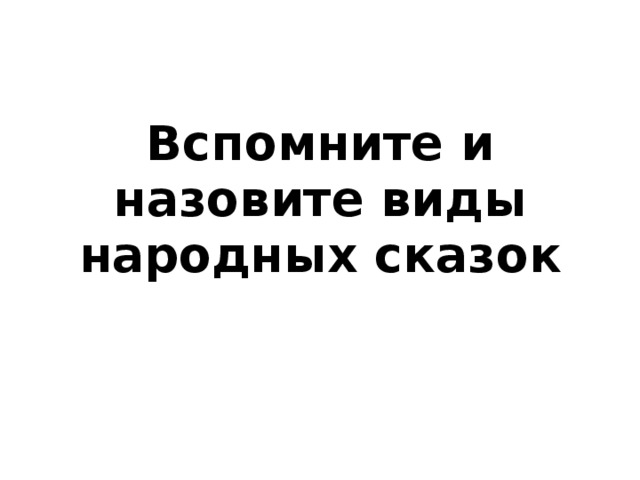 Вспомните и назовите виды народных сказок 