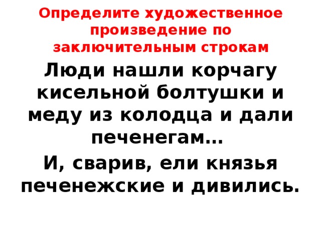 Определите художественное произведение по заключительным строкам Люди нашли корчагу кисельной болтушки и меду из колодца и дали печенегам… И, сварив, ели князья печенежские и дивились. 