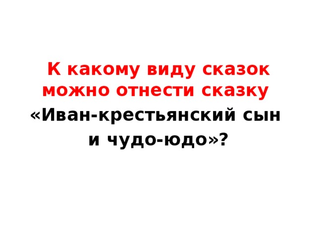 К какому виду сказок можно отнести сказку «Иван-крестьянский сын и чудо-юдо»? 