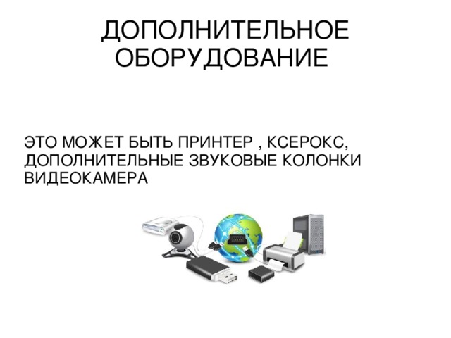 ДОПОЛНИТЕЛЬНОЕ ОБОРУДОВАНИЕ ЭТО МОЖЕТ БЫТЬ ПРИНТЕР , КСЕРОКС, ДОПОЛНИТЕЛЬНЫЕ ЗВУКОВЫЕ КОЛОНКИ ВИДЕОКАМЕРА 