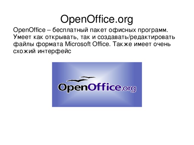 OpenOffice.org OpenOffice – бесплатный пакет офисных программ. Умеет как открывать, так и создавать/редактировать файлы формата Microsoft Office. Также имеет очень схожий интерфейс 