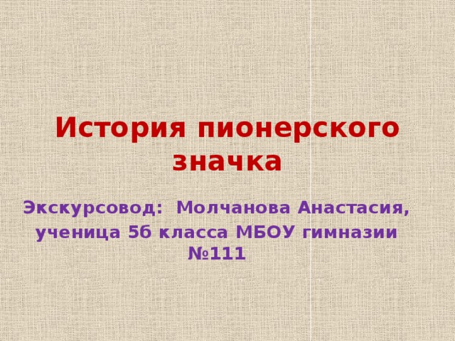 История пионерского значка Экскурсовод: Молчанова Анастасия, ученица 5б класса МБОУ гимназии №111 