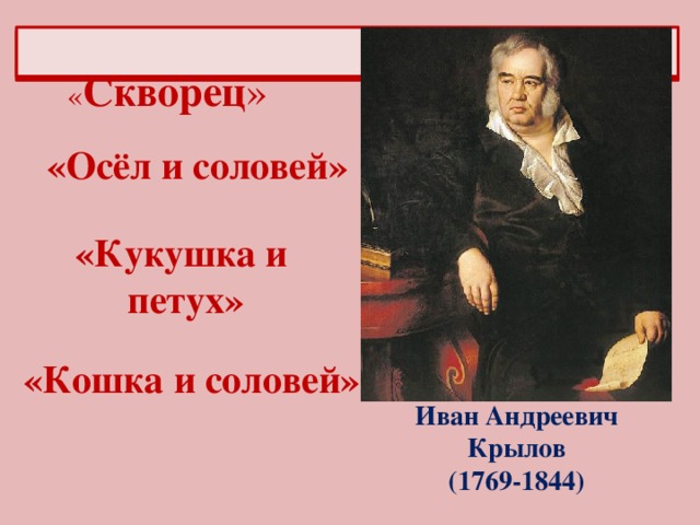 « Скворец » «Осёл и соловей» «Кукушка и петух» «Кошка и соловей» Иван Андреевич Крылов (1769-1844)