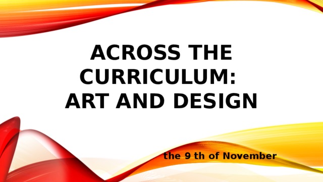 Across the Curriculum:  Art and Design the 9 th of November 