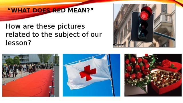 “ What does red mean?” How are these pictures related to the subject of our lesson? 