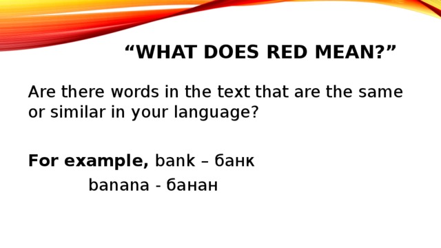 “ What does red mean?” Are there words in the text that are the same or similar in your language? For example, bank – банк     banana - банан 