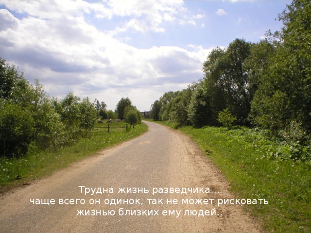 Трудна жизнь разведчика…  чаще всего он одинок, так не может рисковать жизнью близких ему людей..