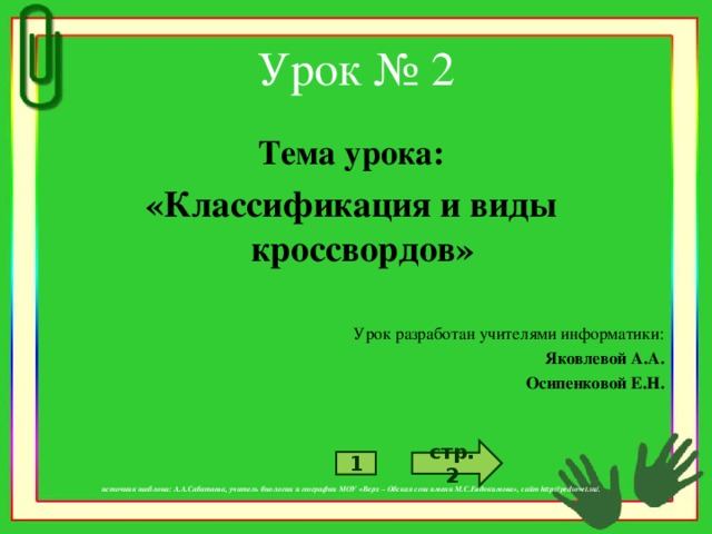 Урок № 2 Тема урока: «Классификация и виды кроссвордов»  Урок разработан учителями информатики: Яковлевой А.А. Осипенковой Е.Н.         источник шаблона: А.А.Сабатаева, учитель биологии и географии МОУ «Верх – Обская сош имени М.С.Евдокимова», сайт http://pedsovet.su/. стр. 2 1