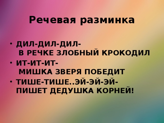 Речевая разминка ДИЛ-ДИЛ-ДИЛ-  В РЕЧКЕ ЗЛОБНЫЙ КРОКОДИЛ ИТ-ИТ-ИТ-  МИШКА ЗВЕРЯ ПОБЕДИТ  ТИШЕ-ТИШЕ..ЭЙ-ЭЙ-ЭЙ-  ПИШЕТ ДЕДУШКА КОРНЕЙ!   