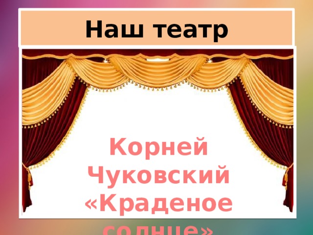 Наш театр Корней Чуковский «Краденое солнце» 