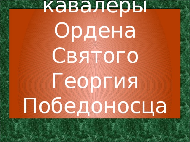 Полные кавалеры Ордена Святого Георгия Победоносца 