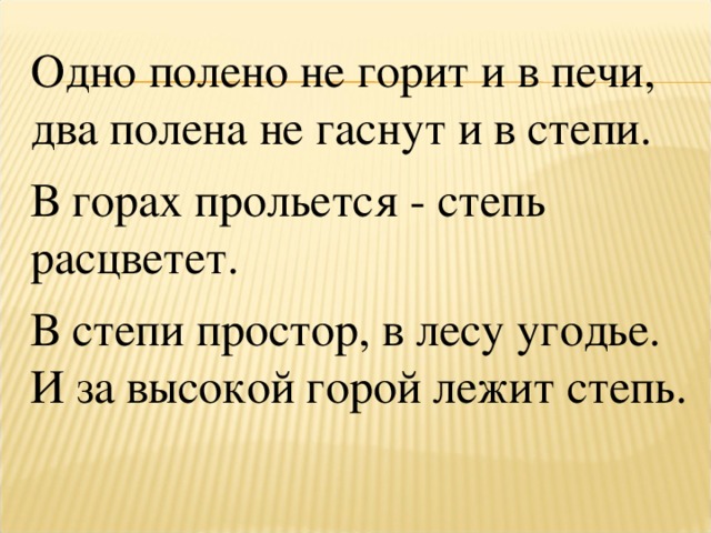 Одно полено не горит и в печи, два полена не гаснут и в степи. В горах прольется - степь расцветет. В степи простор, в лесу угодье. И за высокой горой лежит степь. 