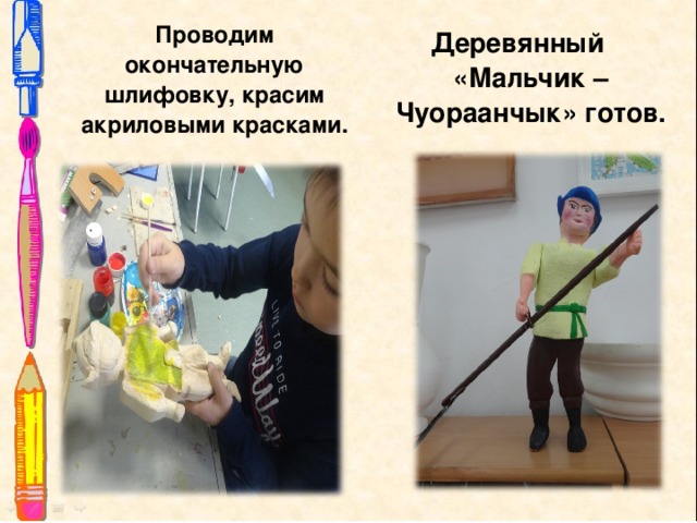  Проводим окончательную шлифовку, красим акриловыми красками.  Деревянный «Мальчик – Чуораанчык» готов.   
