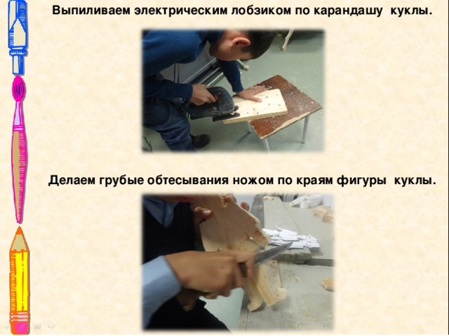 Выпиливаем электрическим лобзиком по карандашу куклы.   Делаем грубые обтесывания ножом по краям фигуры куклы.   