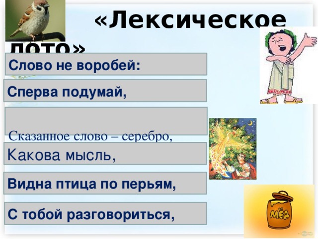  «Лексическое лото» Слово не воробей: Сперва подумай,  Сказанное слово – серебро, Какова мысль, Видна птица по перьям, С тобой разговориться, 