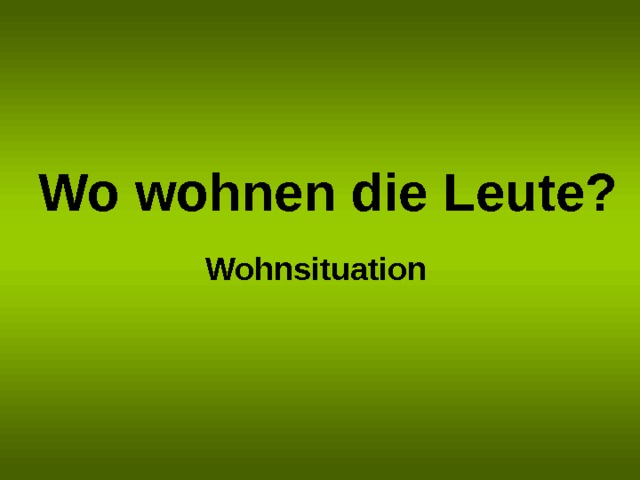 Wo wohnen die Leute?  Wohnsituation 