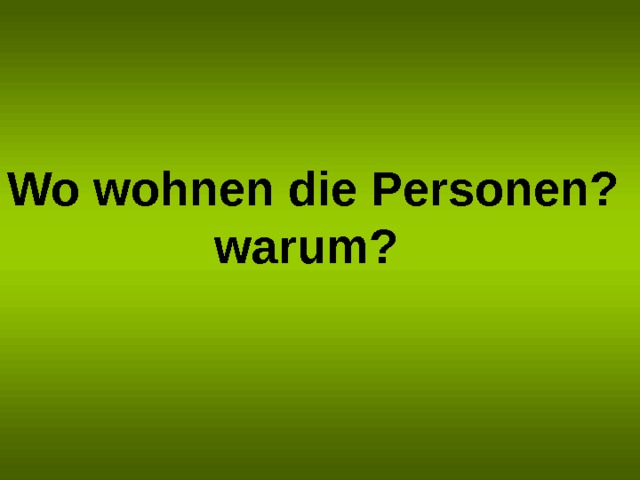 Wo wohnen die Personen? warum? 