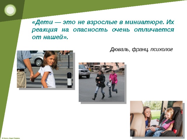 «Дети — это не взрослые в миниатюре. Их реакция на опасность очень отличается от нашей».   Дюваль, франц. психолог  
