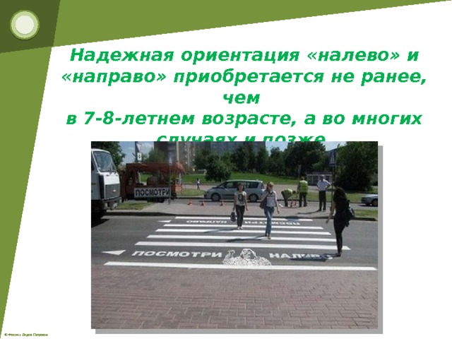 Надежная ориентация «налево» и «направо» приобретается не ранее, чем в 7-8-летнем возрасте, а во многих случаях и позже. 