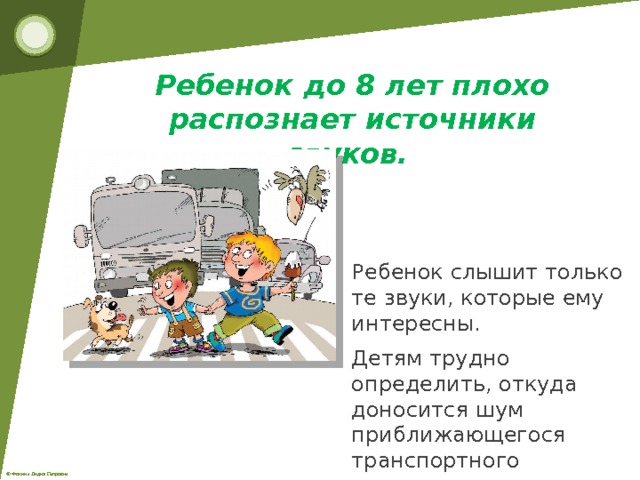 Ребенок до 8 лет плохо распознает источники звуков.  Ребенок слышит только те звуки, которые ему интересны. Детям трудно определить, откуда доносится шум приближающегося транспортного средства. 